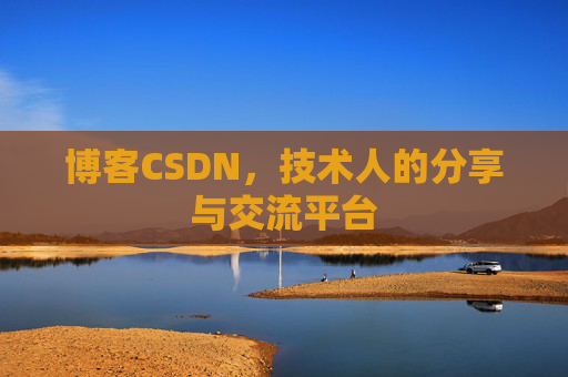 博客CSDN,技术人的分享与交流平台 博客CSDN,技术人的分享与交流平台